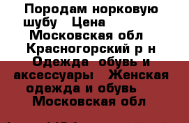 Породам норковую шубу › Цена ­ 25 000 - Московская обл., Красногорский р-н Одежда, обувь и аксессуары » Женская одежда и обувь   . Московская обл.